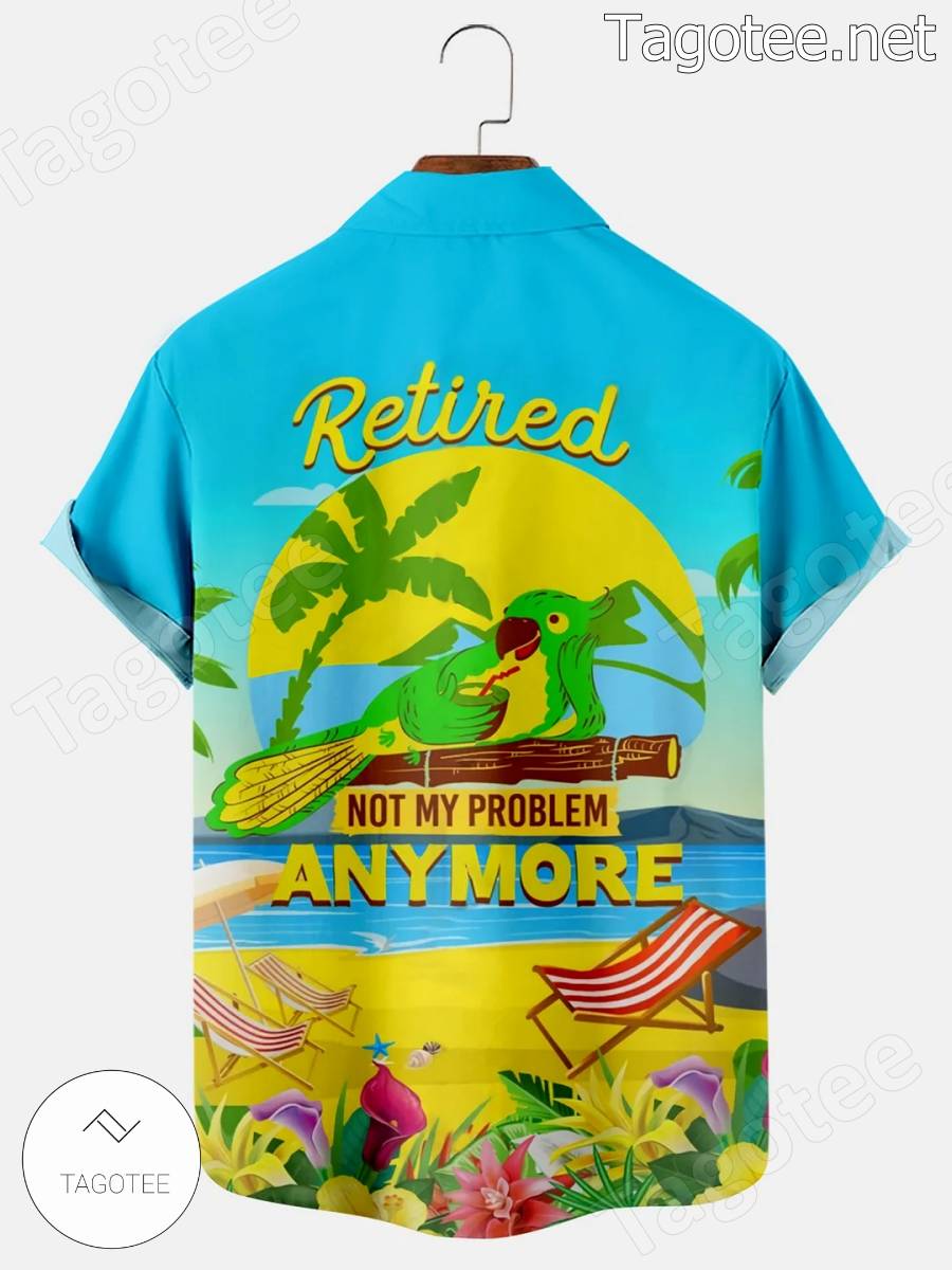 Parrot Retired Not My Problem Anymore Hawaiian Shirt a