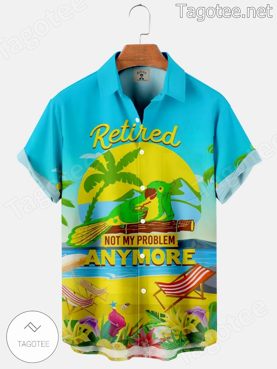 Parrot Retired Not My Problem Anymore Hawaiian Shirt